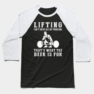 "Lifting Can't Solve All My Problems, That's What the Beer's For!" Baseball T-Shirt
